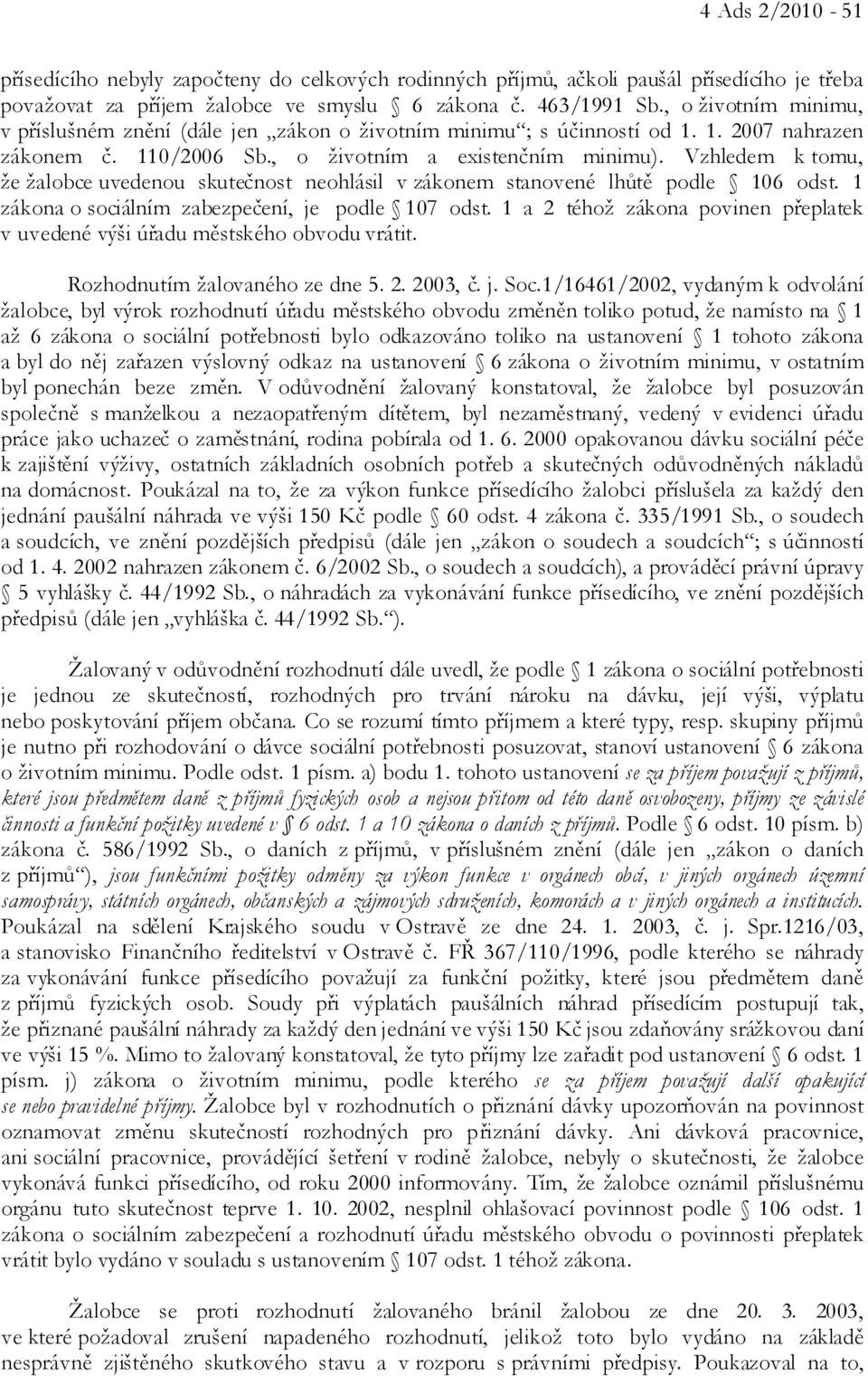 Vzhledem k tomu, že žalobce uvedenou skutečnost neohlásil v zákonem stanovené lhůtě podle 106 odst. 1 zákona o sociálním zabezpečení, je podle 107 odst.