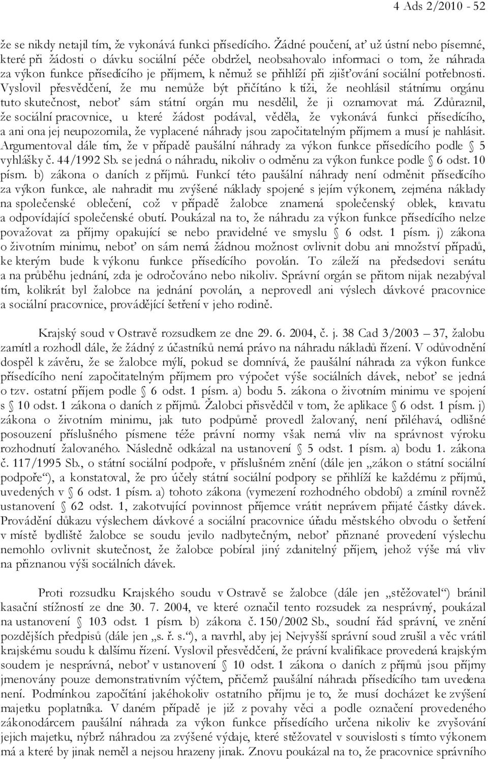 zjišťování sociální potřebnosti. Vyslovil přesvědčení, že mu nemůže být přičítáno k tíži, že neohlásil státnímu orgánu tuto skutečnost, neboť sám státní orgán mu nesdělil, že ji oznamovat má.