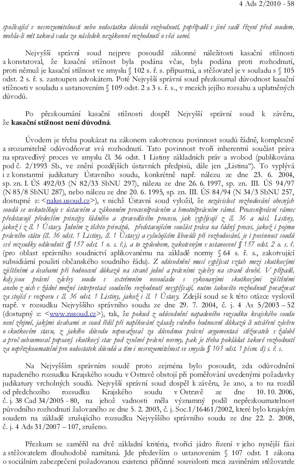 smyslu 102 s. ř. s. přípustná, a stěžovatel je v souladu s 105 odst. 2 s. ř. s. zastoupen advokátem. Poté Nejvyšší správní soud přezkoumal důvodnost kasační stížnosti v souladu s ustanovením 109 odst.