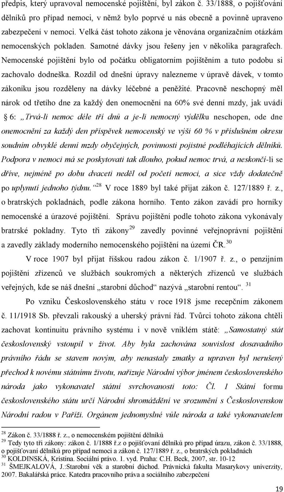 Nemocenské pojištění bylo od počátku obligatorním pojištěním a tuto podobu si zachovalo dodneška.