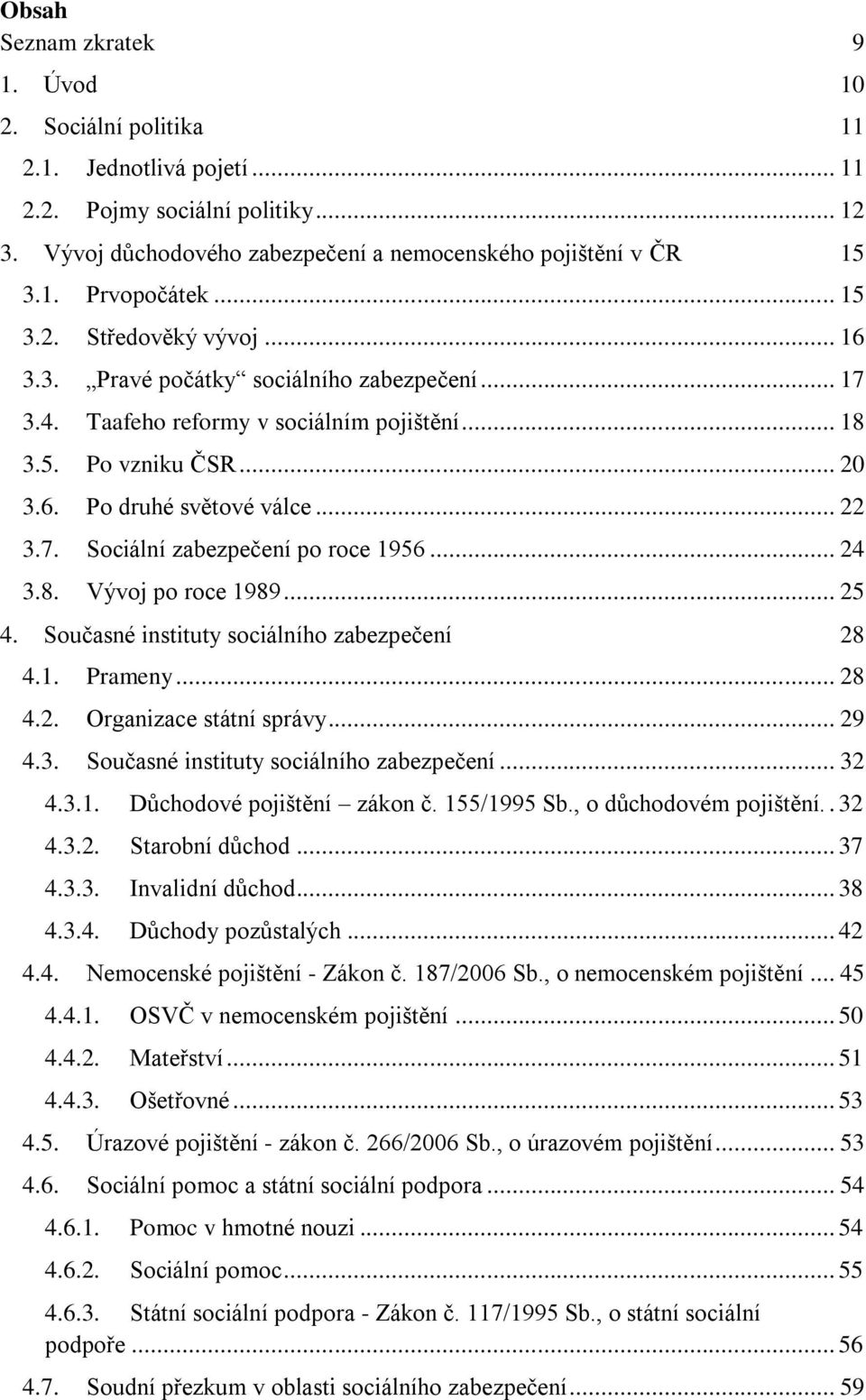 .. 24 3.8. Vývoj po roce 1989... 25 4. Současné instituty sociálního zabezpečení 28 4.1. Prameny... 28 4.2. Organizace státní správy... 29 4.3. Současné instituty sociálního zabezpečení... 32 4.3.1. Důchodové pojištění zákon č.