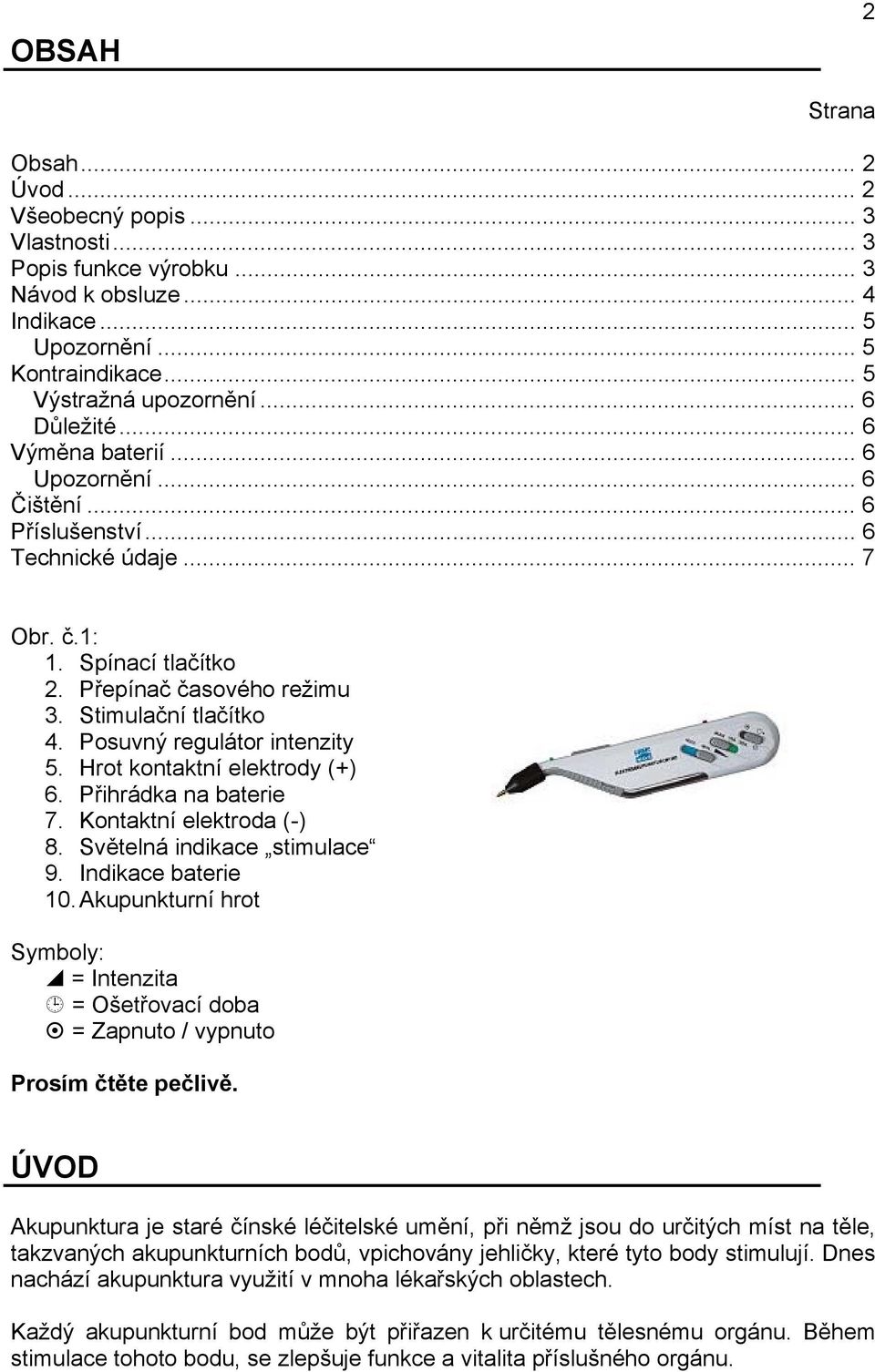 Posuvný regulátor intenzity 5. Hrot kontaktní elektrody (+) 6. Přihrádka na baterie 7. Kontaktní elektroda (-) 8. Světelná indikace stimulace 9. Indikace baterie 10.