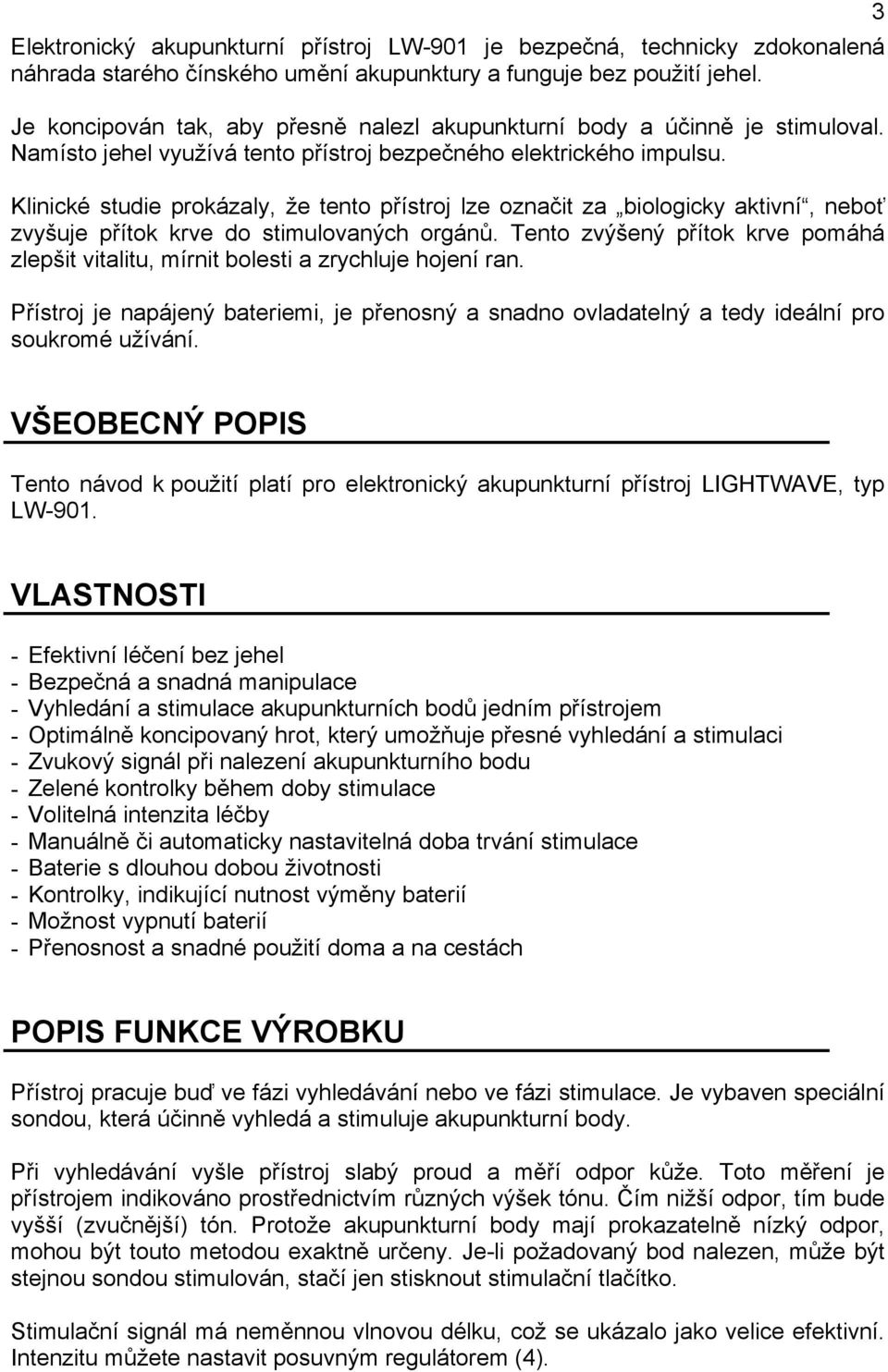 Klinické studie prokázaly, že tento přístroj lze označit za biologicky aktivní, neboť zvyšuje přítok krve do stimulovaných orgánů.