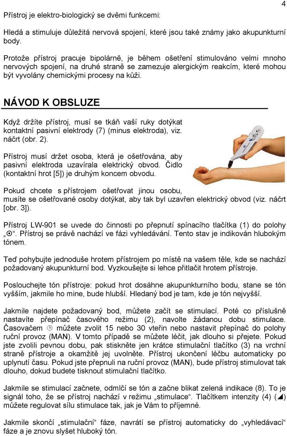 NÁVOD K OBSLUZE Když držíte přístroj, musí se tkáň vaší ruky dotýkat kontaktní pasivní elektrody (7) (minus elektroda), viz. náčrt (obr. 2).