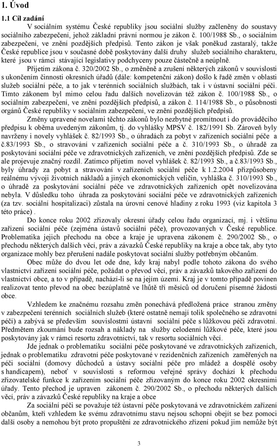 Tento zákon je však poněkud zastaralý, takže České republice jsou v současné době poskytovány další druhy služeb sociálního charakteru, které jsou v rámci stávající legislativy podchyceny pouze