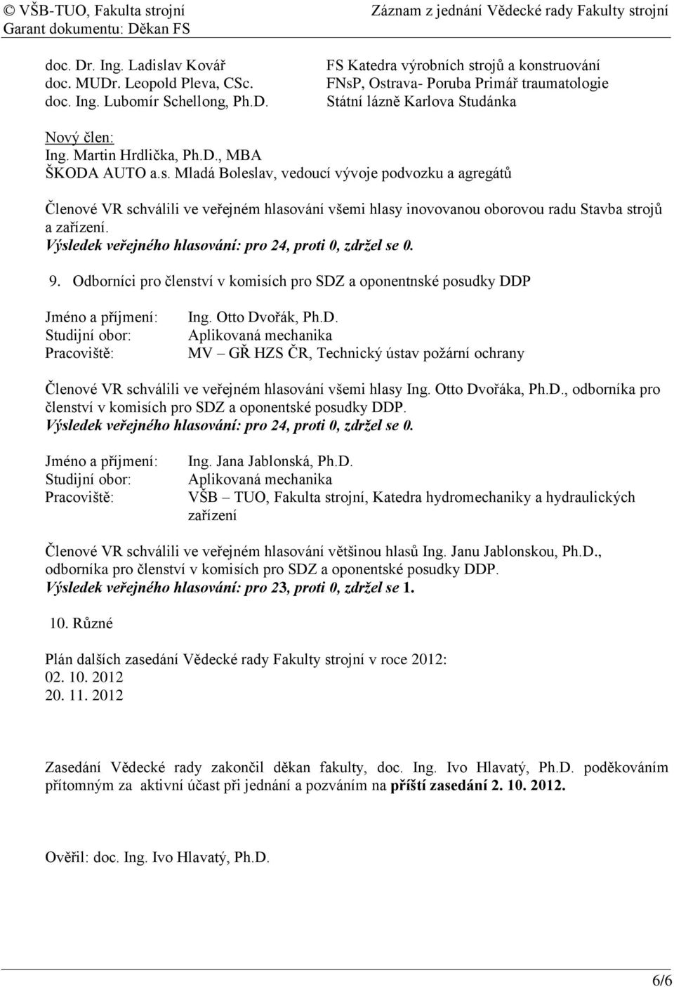 9. Odborníci pro členství v komisích pro SDZ a oponentnské posudky DDP Jméno a příjmení: Ing. Otto Dvořák, Ph.D. Aplikovaná mechanika MV GŘ HZS ČR, Technický ústav požární ochrany Členové VR schválili ve veřejném hlasování všemi hlasy Ing.