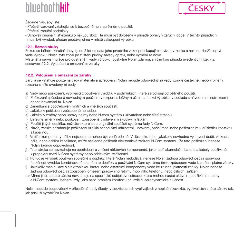 do 2-let od data jeho prvotního zakoupení kupujícím, viz. stvrzenka o nákupu zboží, objeví vada výrobku: Nolan toto zboží po zjištění příčiny závady opraví, nebo vymění za nové.