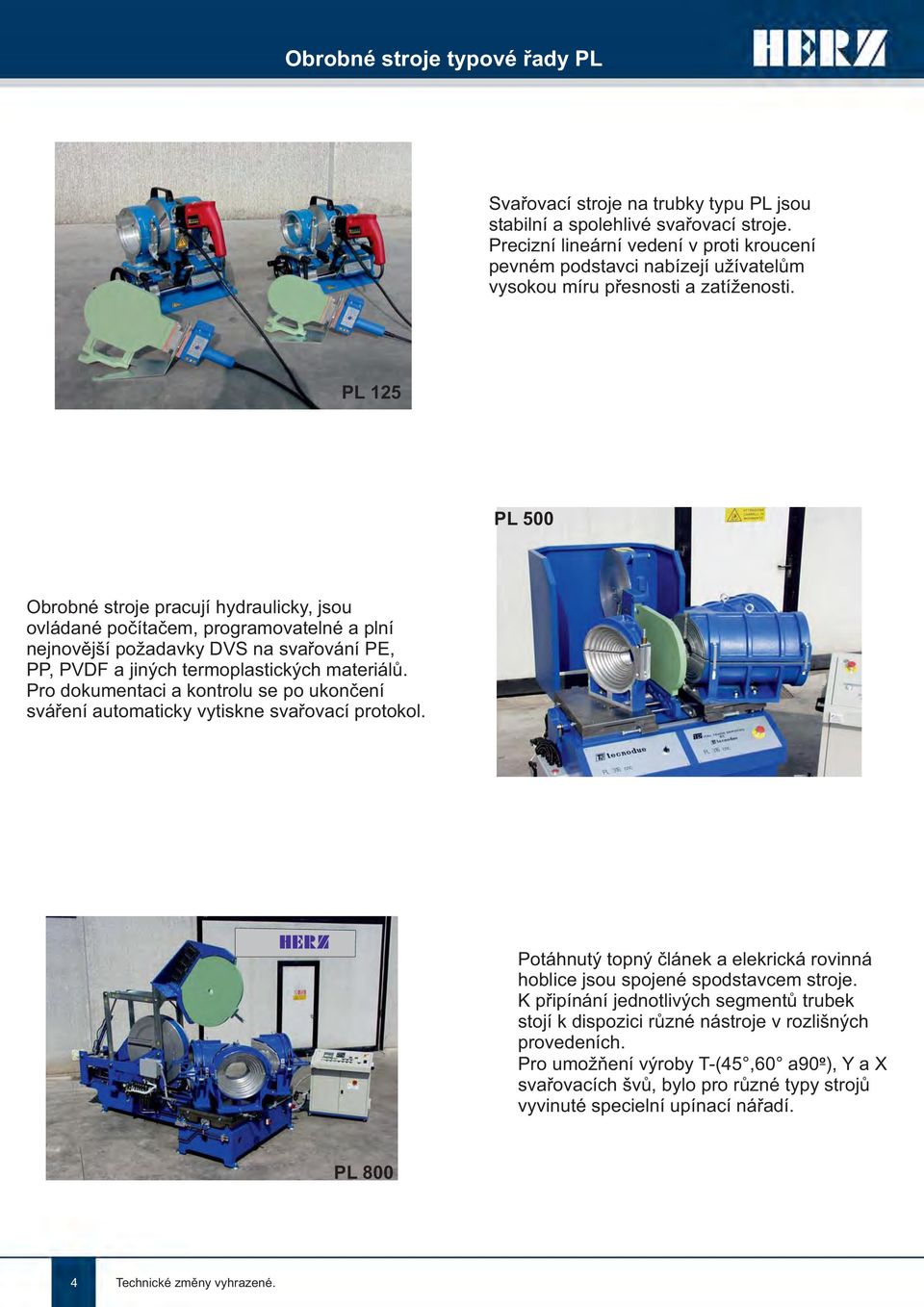 PL 125 PL 500 Obrobné stroje pracují hydraulicky, jsou ovládané počítačem, programovatelné a plní nejnovější požadavky DVS na svařování PE, PP, PVDF a jiných termoplastických materiálů.