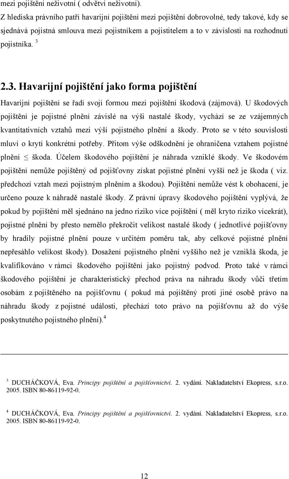 3. Havarijní pojištění jako forma pojištění Havarijní pojištění se řadí svojí formou mezi pojištění škodová (zájmová).