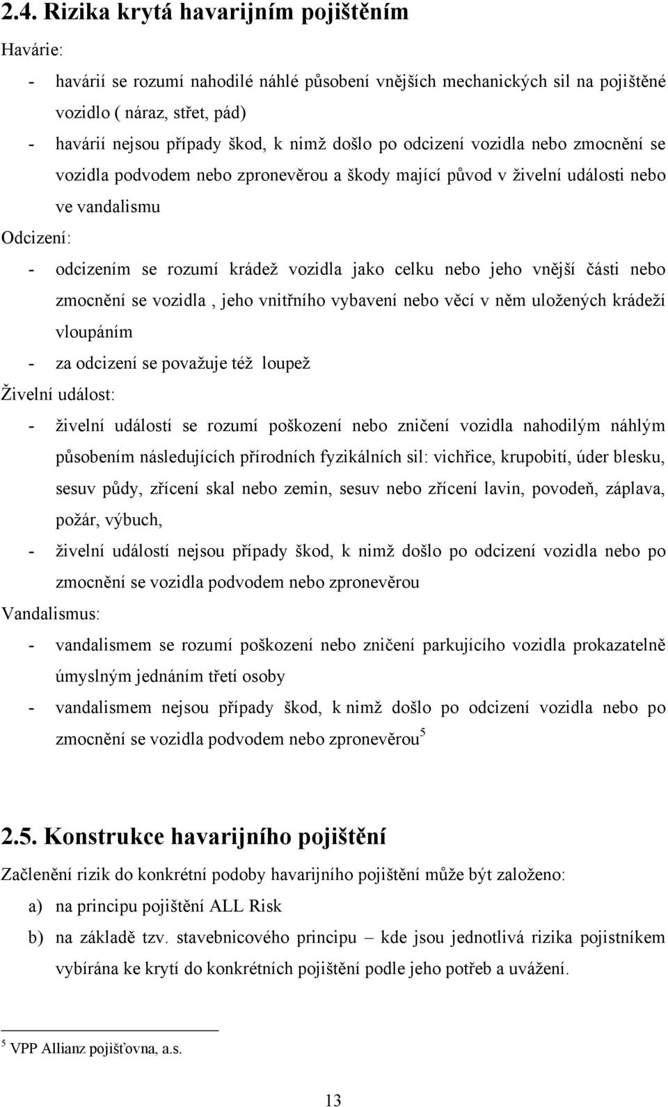 jeho vnější části nebo zmocnění se vozidla, jeho vnitřního vybavení nebo věcí v něm uloţených krádeţí vloupáním - za odcizení se povaţuje téţ loupeţ Ţivelní událost: - ţivelní událostí se rozumí