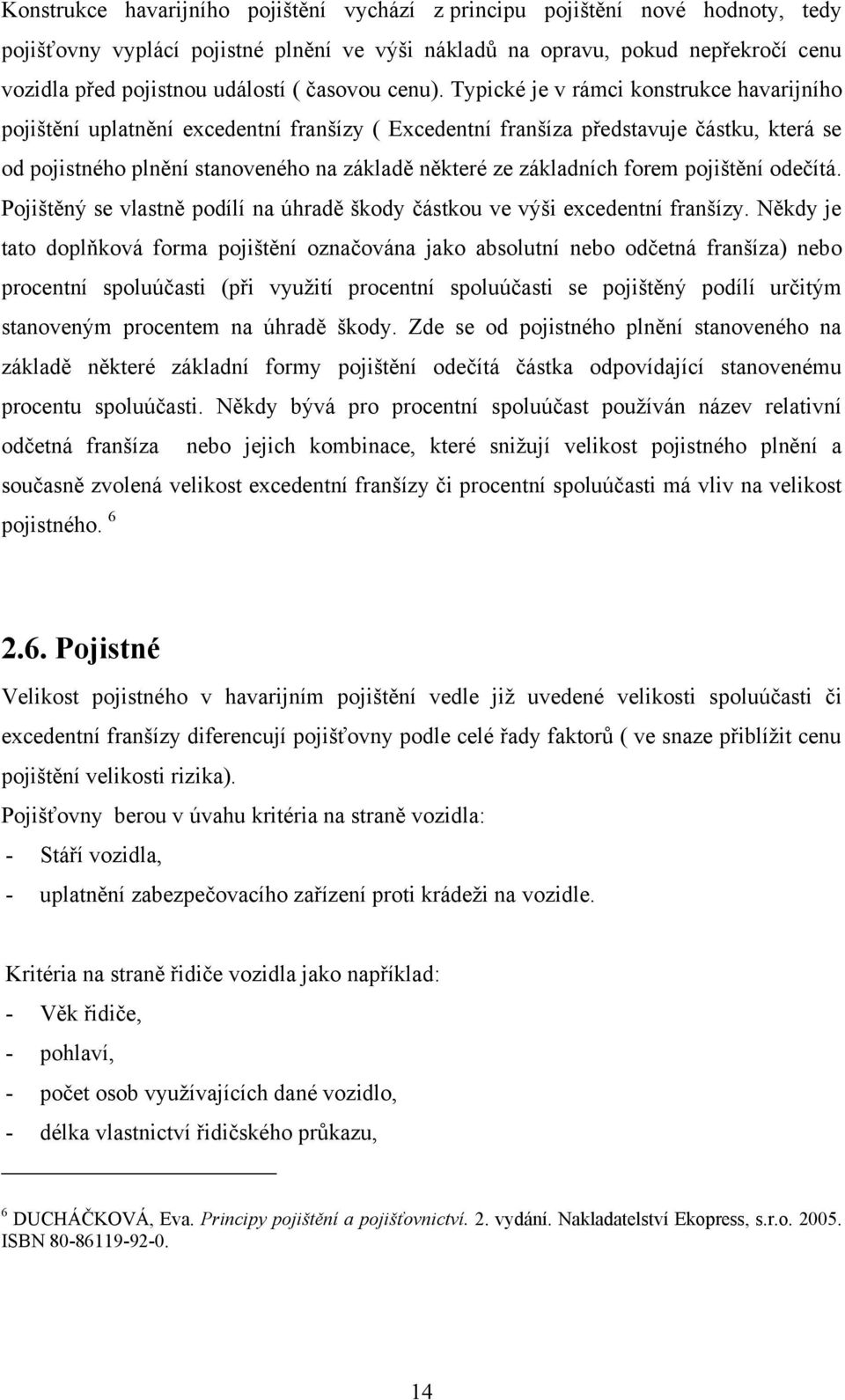 Typické je v rámci konstrukce havarijního pojištění uplatnění excedentní franšízy ( Excedentní franšíza představuje částku, která se od pojistného plnění stanoveného na základě některé ze základních