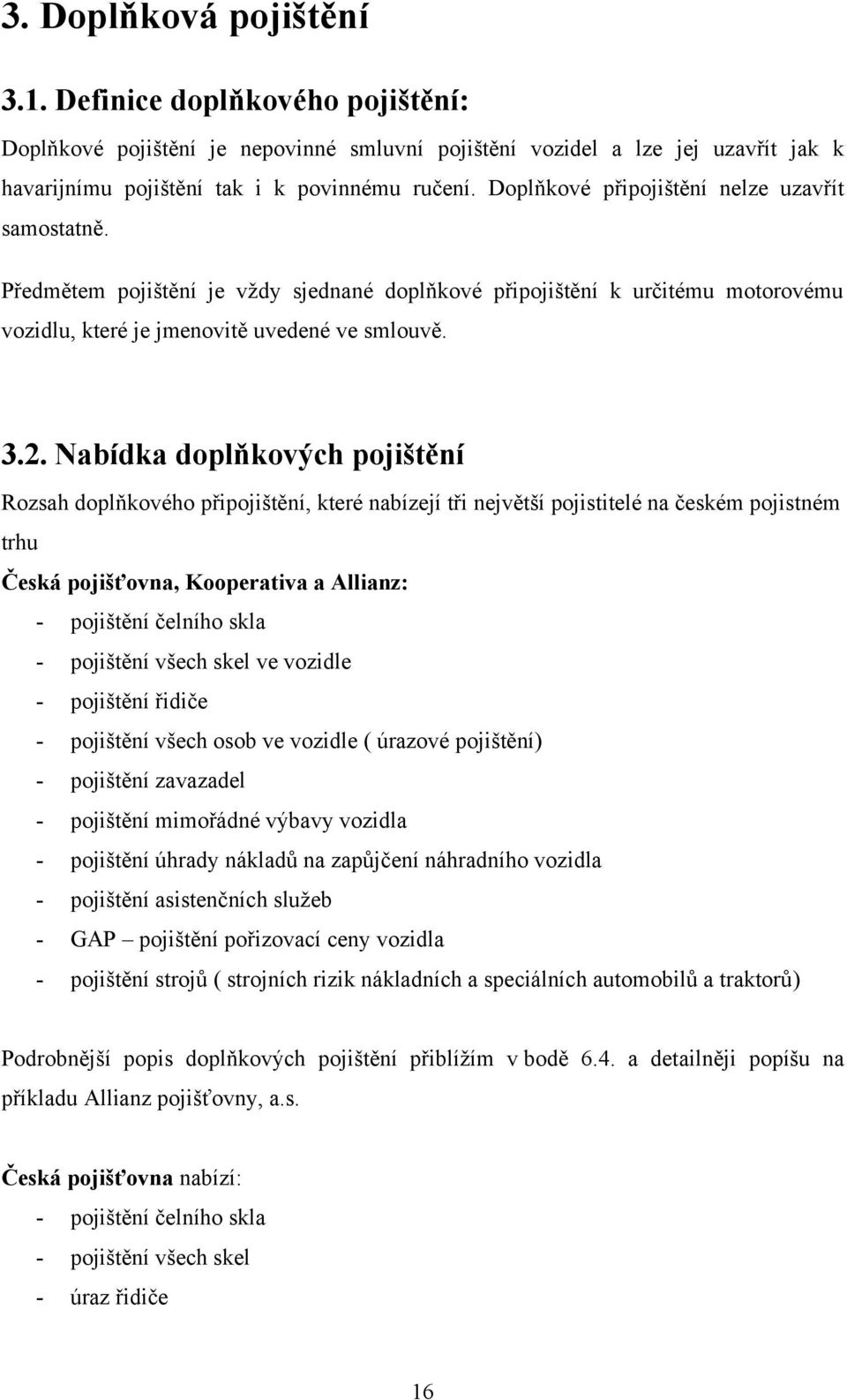 Nabídka doplňkových pojištění Rozsah doplňkového připojištění, které nabízejí tři největší pojistitelé na českém pojistném trhu Česká pojišťovna, Kooperativa a Allianz: - pojištění čelního skla -