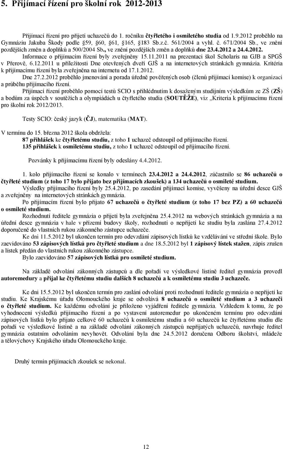 , ve znění pozdějších změn a doplňků dne 23.4.2012 a 24.4.2012. Informace o přijímacím řízení byly zveřejněny 15.11.2011 na prezentaci škol Scholaris na GJB a SPGŠ v Přerově, 6.12.2011 u příležitosti Dne otevřených dveří GJŠ a na internetových stránkách gymnázia.