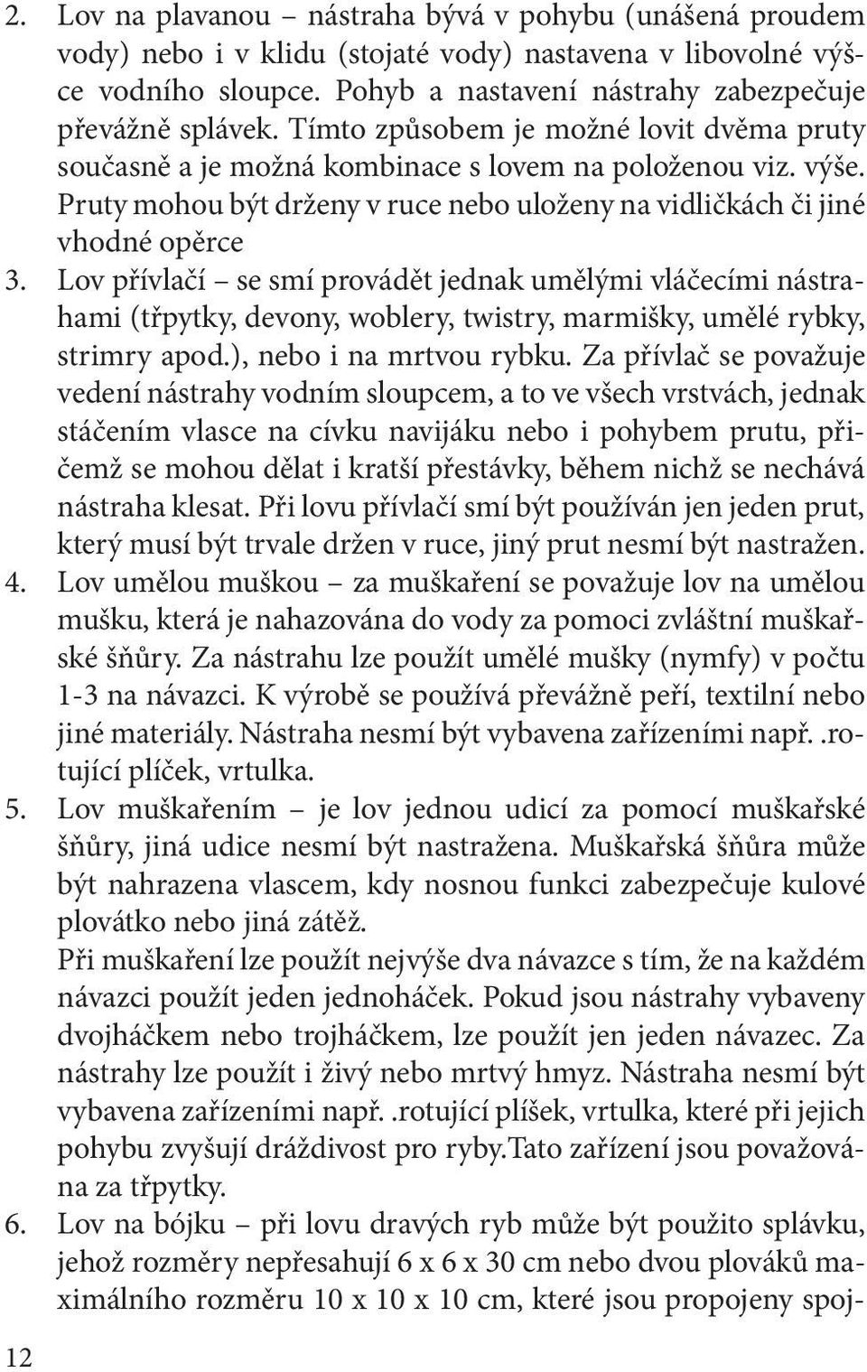 Lov přívlačí se smí provádět jednak umělými vláčecími nástrahami (třpytky, devony, woblery, twistry, marmišky, umělé rybky, strimry apod.), nebo i na mrtvou rybku.