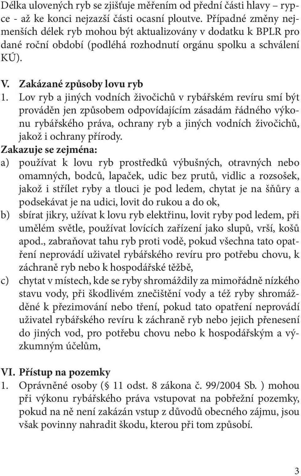 Lov ryb a jiných vodních živočichů v rybářském revíru smí být prováděn jen způsobem odpovídajícím zásadám řádného výkonu rybářského práva, ochrany ryb a jiných vodních živočichů, jakož i ochrany