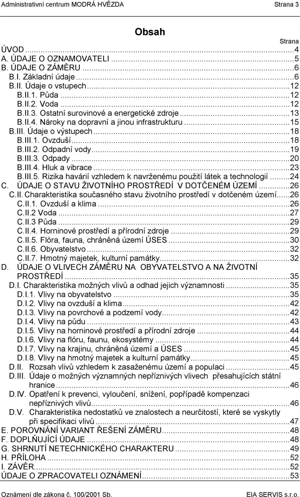 III.3. Odpady... 20 B.III.4. Hluk a vibrace... 23 B.III.5. Rizika havárií vzhledem k navrženému použití látek a technologií... 24 C. ÚDAJE O STAVU ŽIVOTNÍHO PROSTŘEDÍ V DOTČENÉM ÚZEMÍ... 26 C.II. Charakteristika současného stavu životního prostředí v dotčeném území.