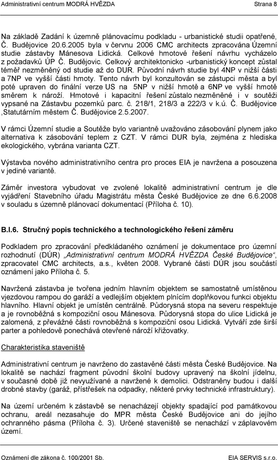 Celkový architektonicko -urbanistický koncept zůstal téměř nezměněný od studie až do DUR. Původní návrh studie byl 4NP v nižší části a 7NP ve vyšší části hmoty.