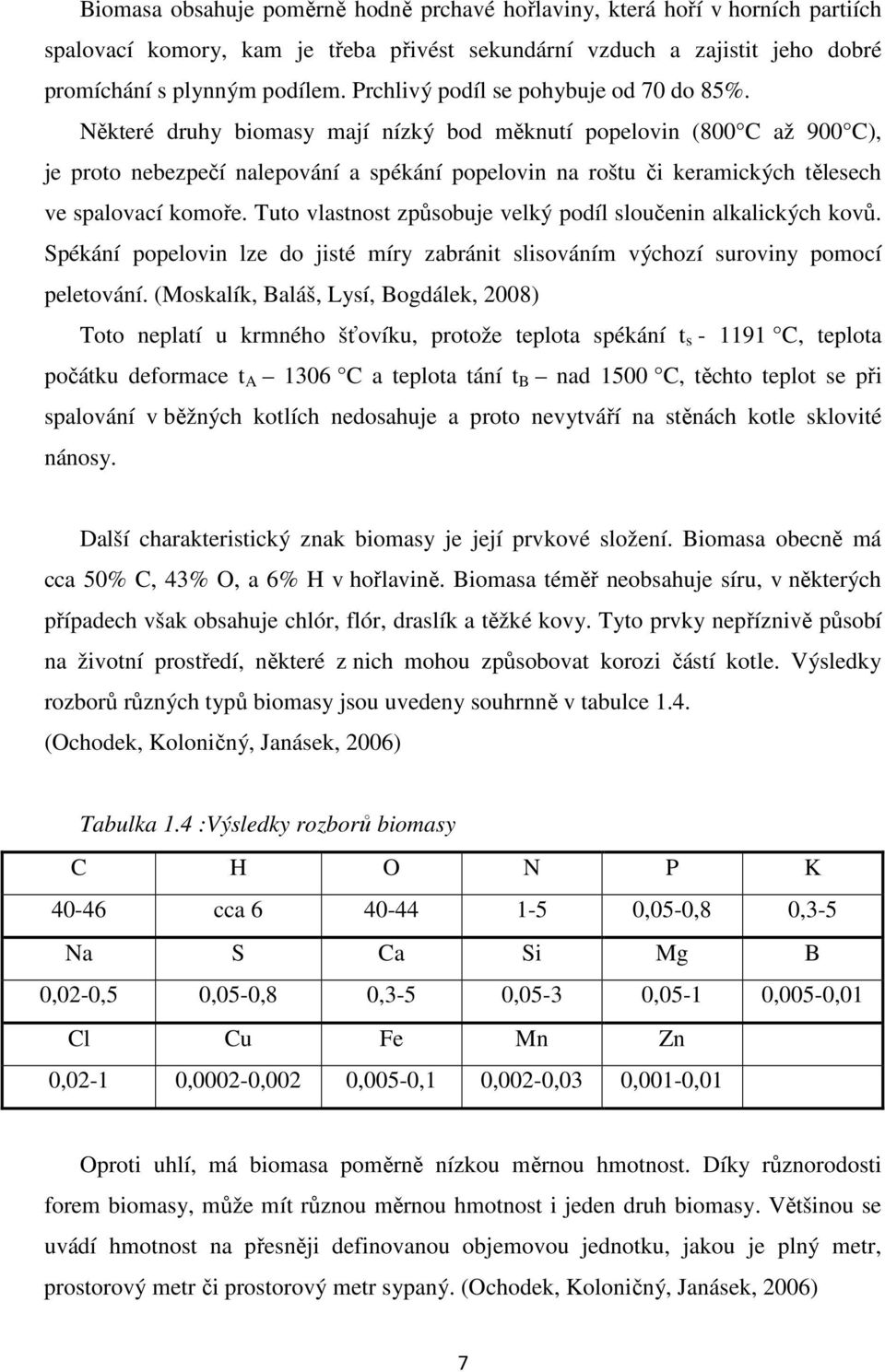 Některé druhy biomasy mají nízký bod měknutí popelovin (800 C až 900 C), je proto nebezpečí nalepování a spékání popelovin na roštu či keramických tělesech ve spalovací komoře.