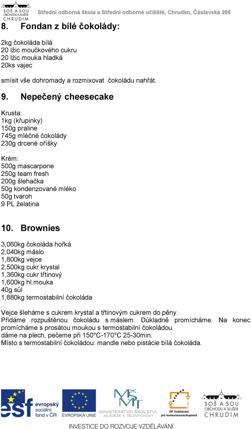 Brownies 3,060kg čokoláda hořká 2,040kg máslo 1,800kg vejce 2,500kg cukr krystal 1,360kg cukr třtinový 1,600kg hl.