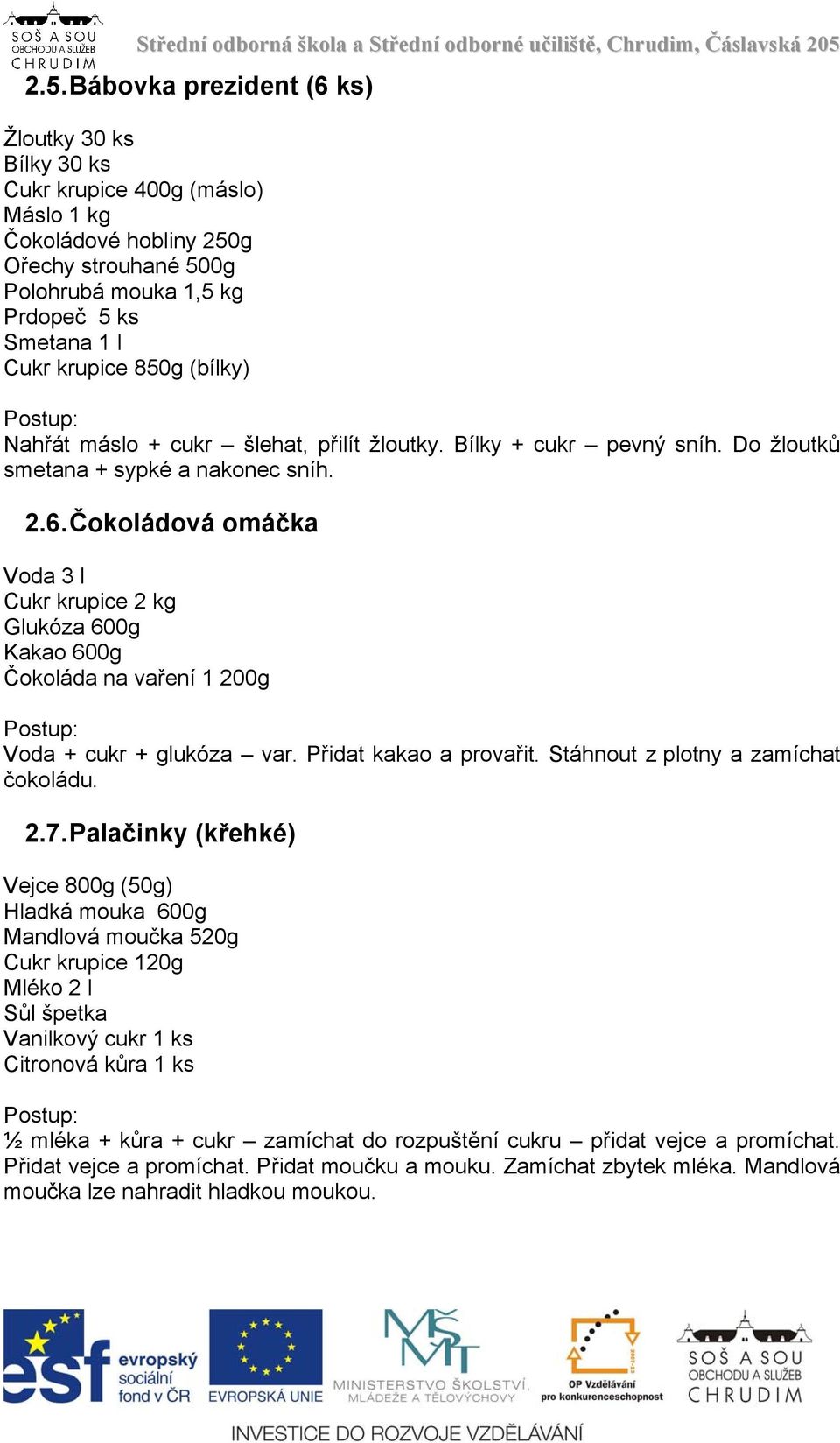 Čokoládová omáčka Voda 3 l Cukr krupice 2 kg Glukóza 600g Kakao 600g Čokoláda na vaření 1 200g Postup: Voda + cukr + glukóza var. Přidat kakao a provařit. Stáhnout z plotny a zamíchat čokoládu. 2.7.