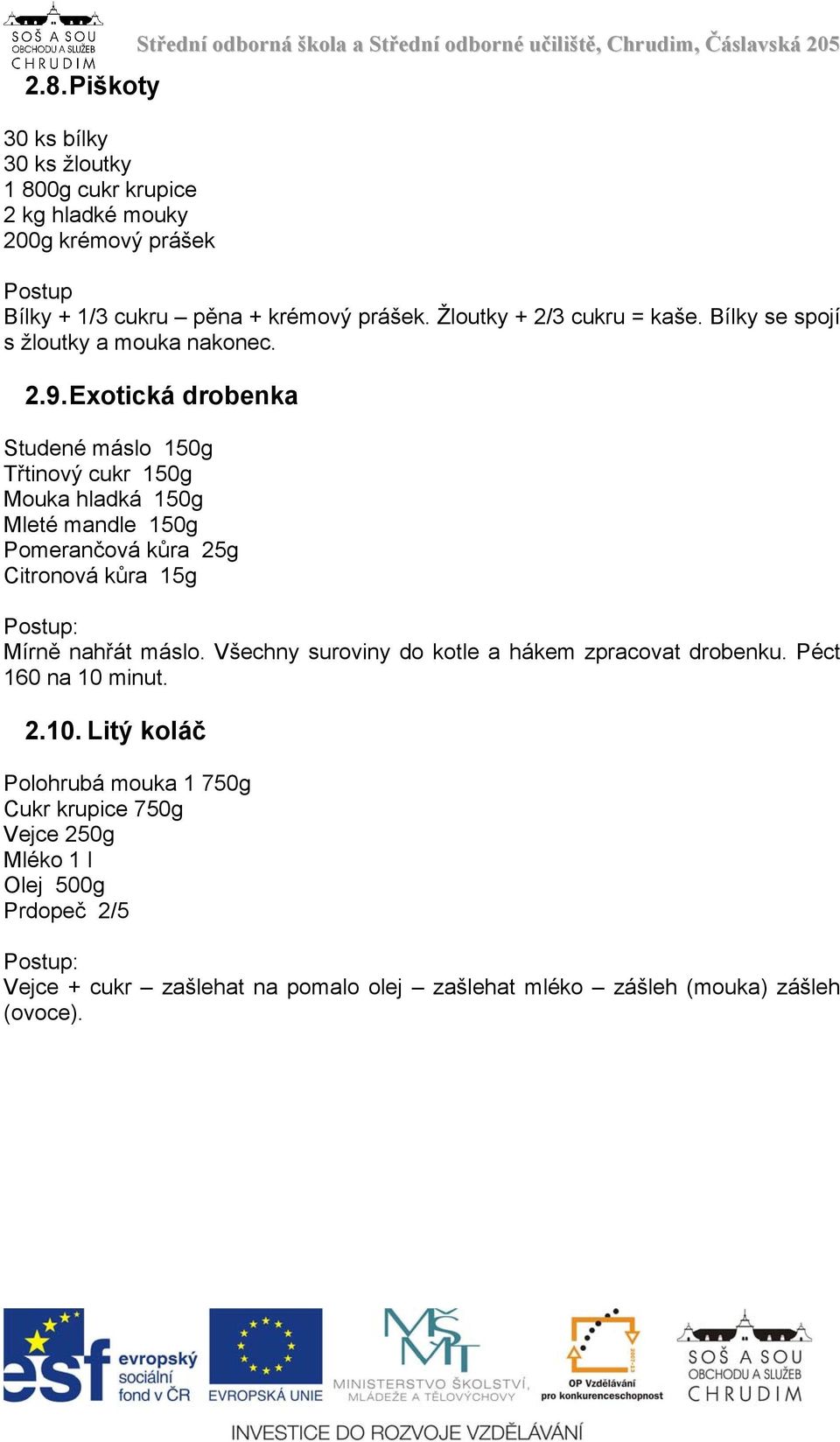 Exotická drobenka Studené máslo 150g Třtinový cukr 150g Mouka hladká 150g Mleté mandle 150g Pomerančová kůra 25g Citronová kůra 15g Postup: Mírně nahřát máslo.