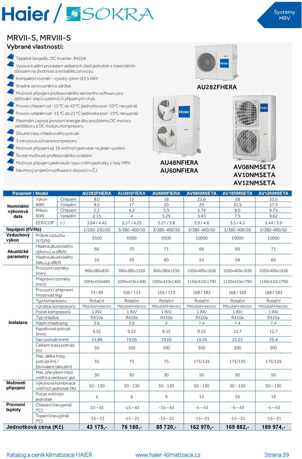 Provoz chlazení od -15 C do 43 C (jednotka pod -10 C nevypíná) Provoz vytápění od -15 C do 21 C (jednotka pod -15 C nevypíná) Maximální úspora provozní energie díky použitému DC motoru ventilátoru a