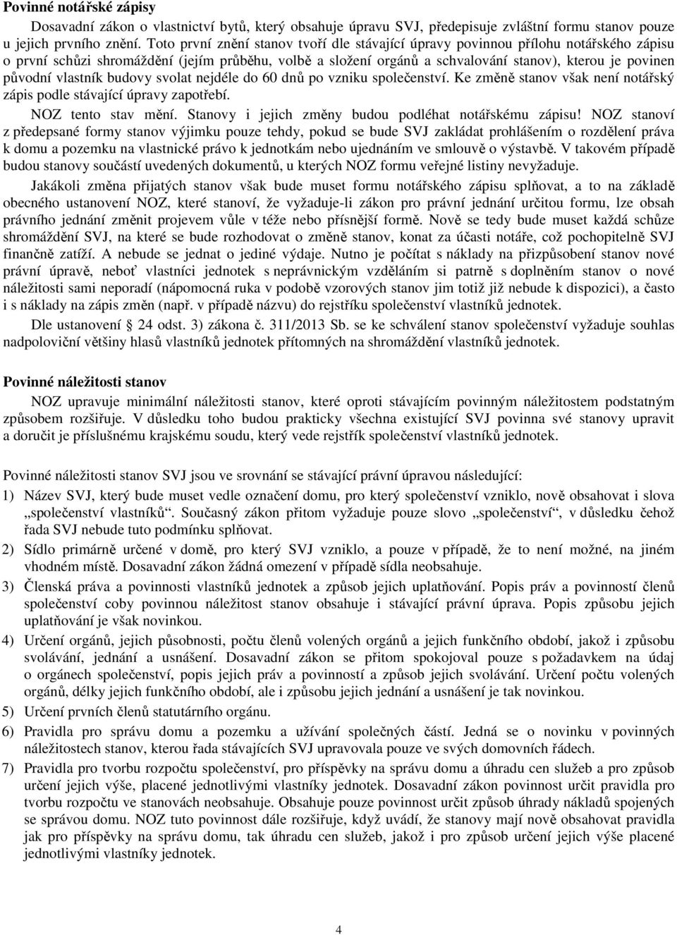 původní vlastník budovy svolat nejdéle do 60 dnů po vzniku společenství. Ke změně stanov však není notářský zápis podle stávající úpravy zapotřebí. NOZ tento stav mění.