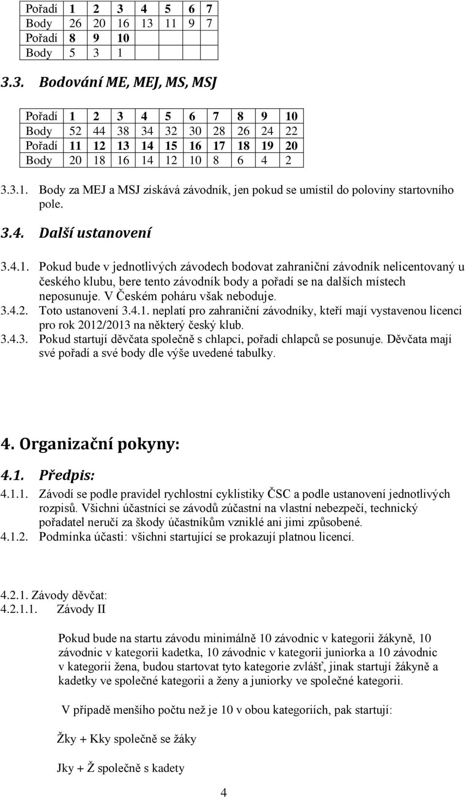 V Českém poháru však neboduje. 3.4.2. Toto ustanovení 3.4.1. neplatí pro zahraniční závodníky, kteří mají vystavenou licenci pro rok 2012/2013 na některý český klub. 3.4.3. Pokud startují děvčata společně s chlapci, pořadí chlapců se posunuje.