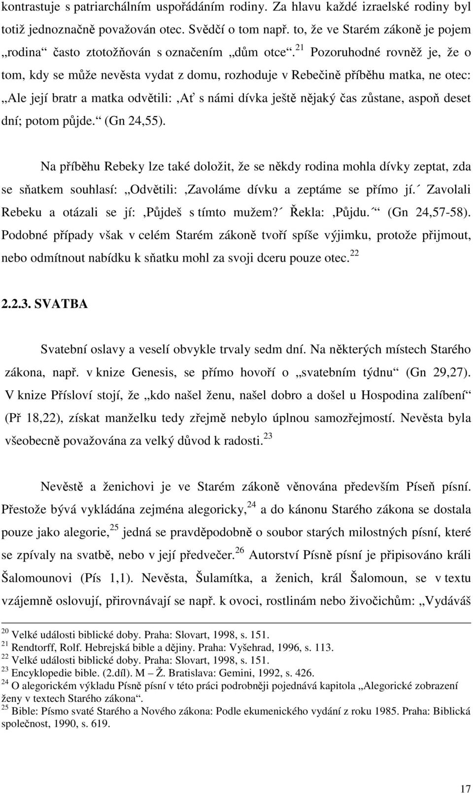 21 Pozoruhodné rovněž je, že o tom, kdy se může nevěsta vydat z domu, rozhoduje v Rebečině příběhu matka, ne otec: Ale její bratr a matka odvětili:,ať s námi dívka ještě nějaký čas zůstane, aspoň