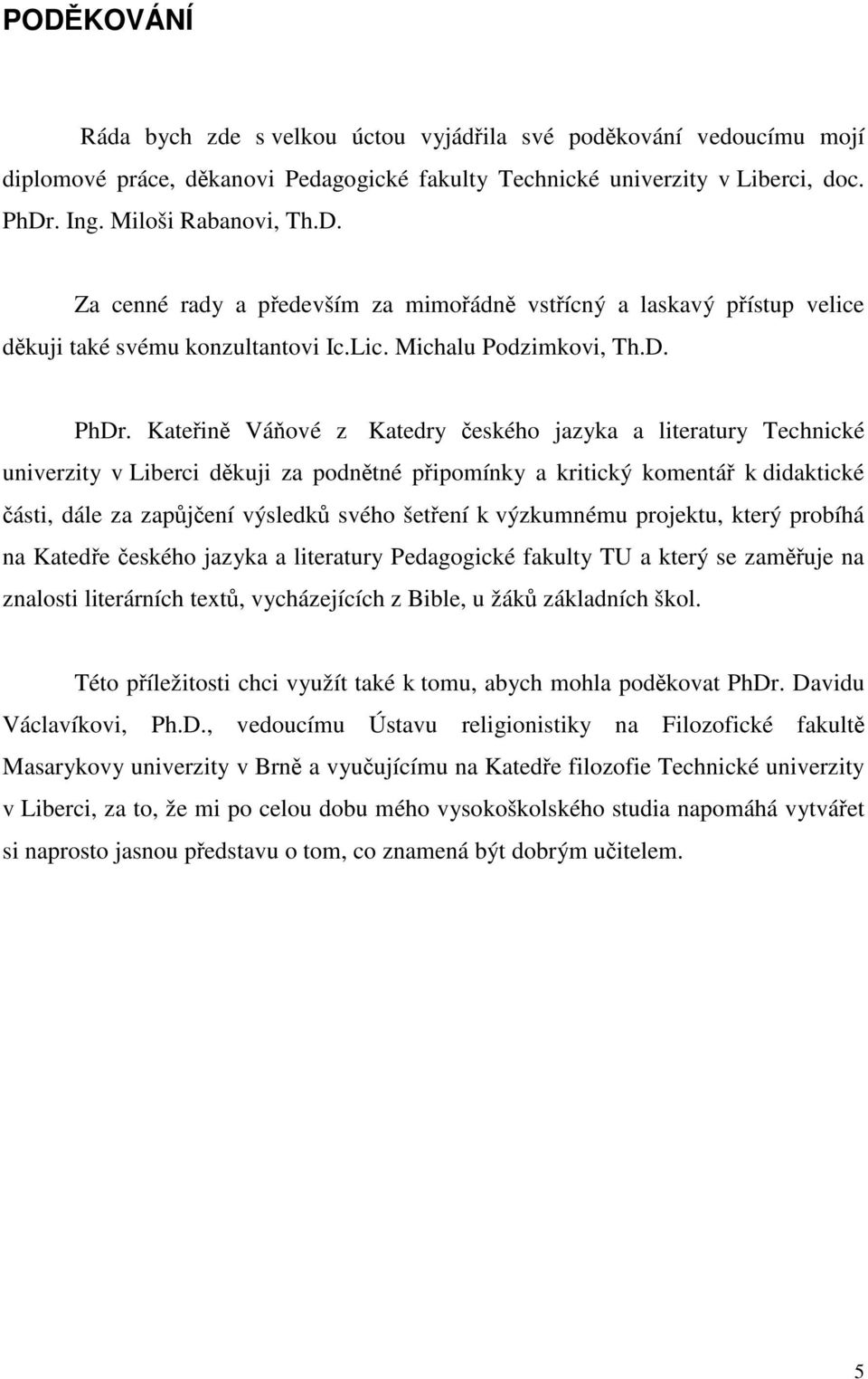 Kateřině Váňové z Katedry českého jazyka a literatury Technické univerzity v Liberci děkuji za podnětné připomínky a kritický komentář k didaktické části, dále za zapůjčení výsledků svého šetření k