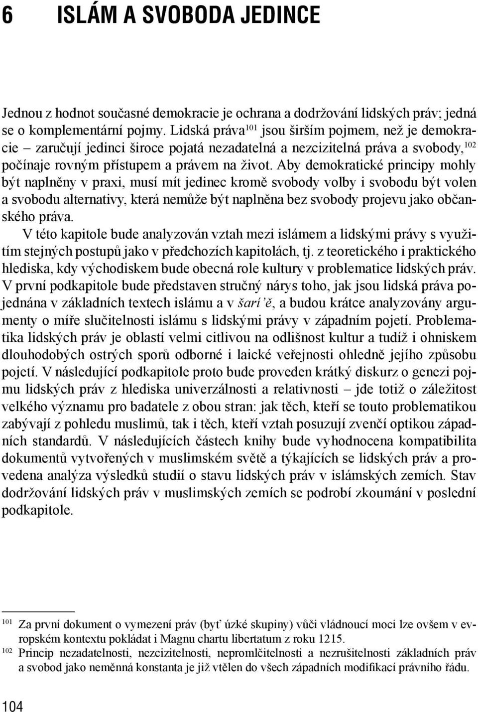 Aby demokratické principy mohly být naplněny v praxi, musí mít jedinec kromě svobody volby i svobodu být volen a svobodu alternativy, která nemůže být naplněna bez svobody projevu jako občanského