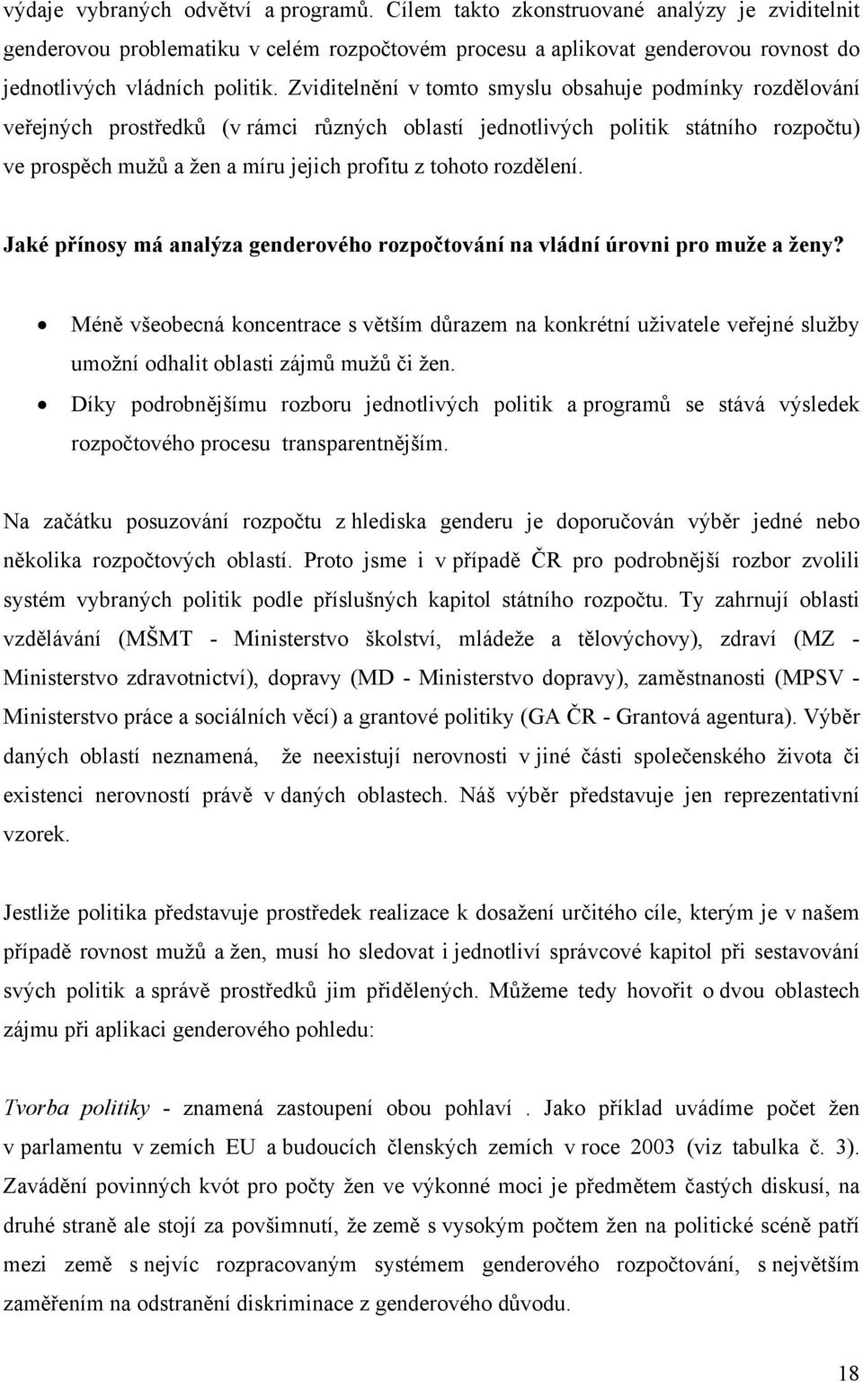 Zviditelnění v tomto smyslu obsahuje podmínky rozdělování veřejných prostředků (v rámci různých oblastí jednotlivých politik státního rozpočtu) ve prospěch mužů a žen a míru jejich profitu z tohoto