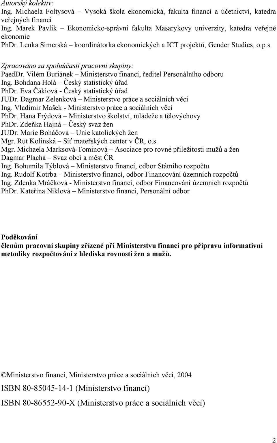 Vilém Buriánek Ministerstvo financí, ředitel Personálního odboru Ing. Bohdana Holá Český statistický úřad PhDr. Eva Čákiová - Český statistický úřad JUDr.