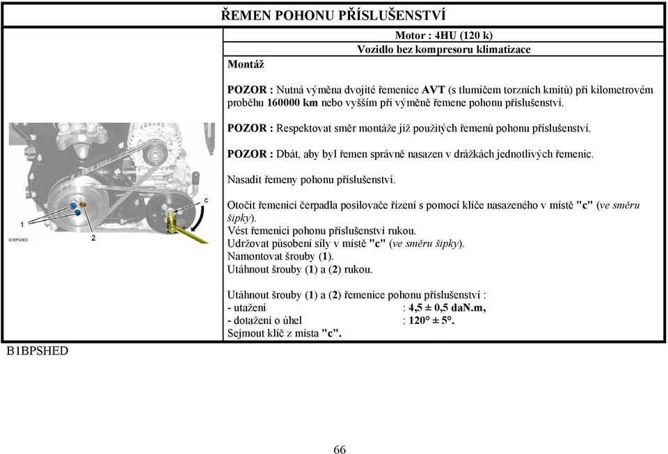 Nasadit řemeny pohonu příslušenství. Otočit řemenicí čerpadla posilovače řízení s pomocí klíče nasazeného v místě "c" (ve směru šipky). Vést řemenici pohonu příslušenství rukou.