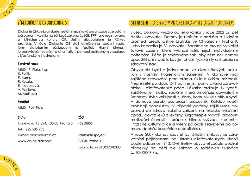 Hlavní činnotí je pokytování ociální a charitativní pomoci potřebným v ouladu křeťankými hodnotami. Správní rada MUDr. P. Fiala, Ing. K. Fojtík, P. Kamp, R. Kyela, E. Kloubková, V. Weilová, M.