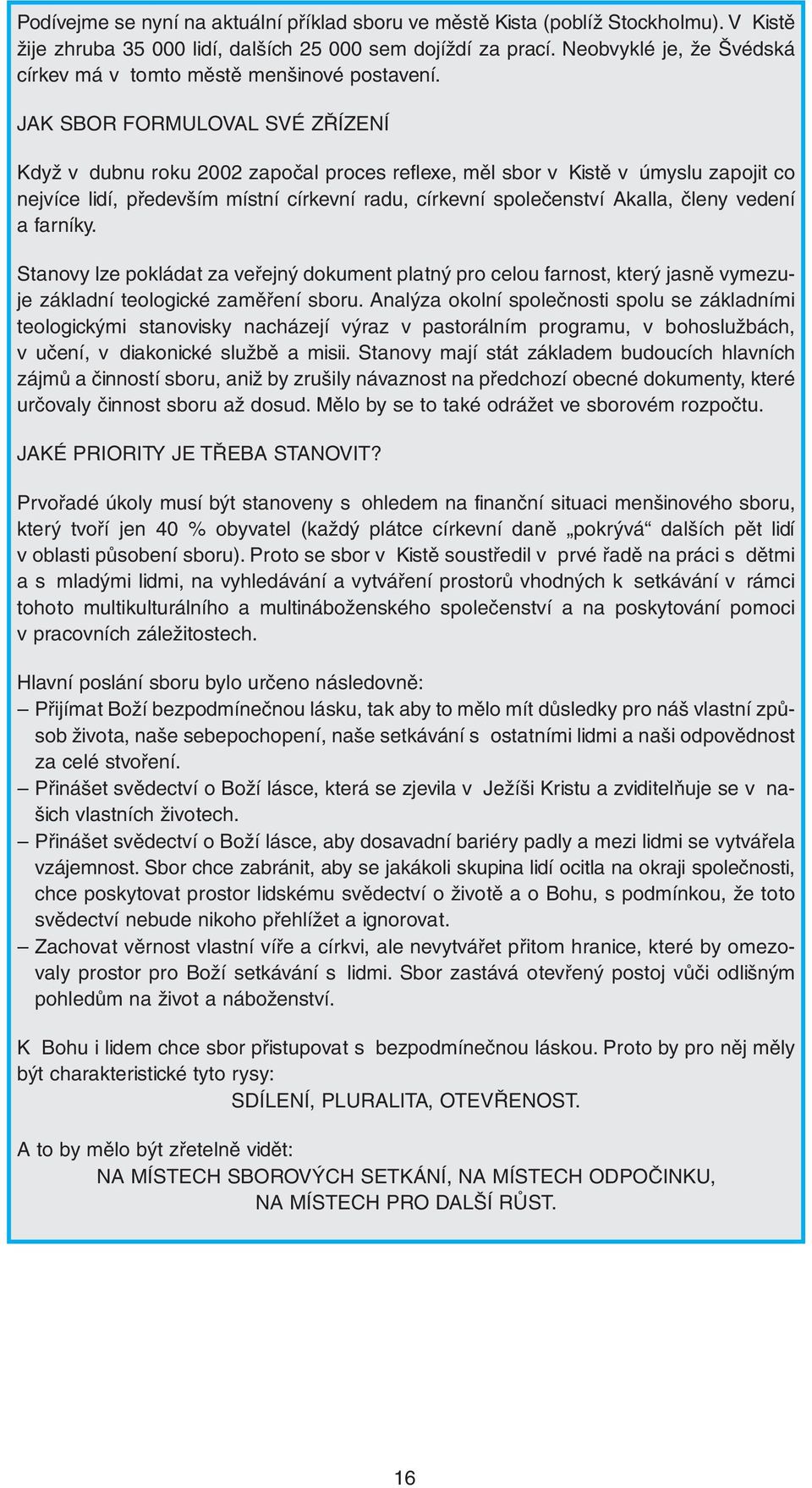 JAK SBOR FORMULOVAL SVÉ ZŘÍZENÍ Když v dubnu roku 2002 započal proces reflexe, měl sbor v Kistě v úmyslu zapojit co nejvíce lidí, především místní církevní radu, církevní společenství Akalla, členy