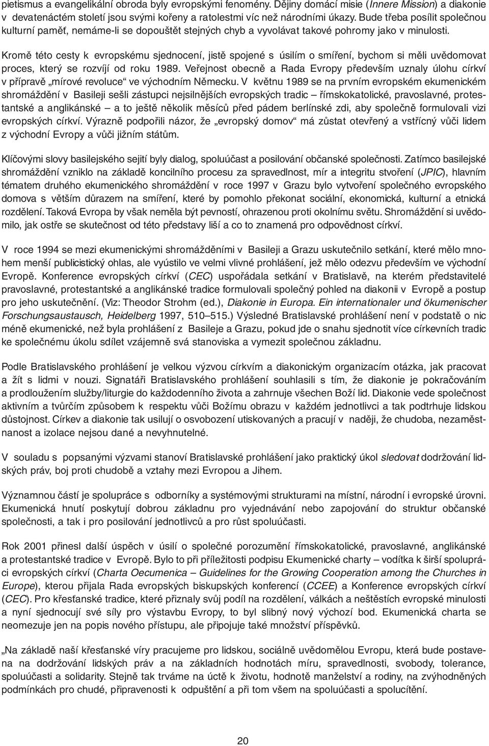 Kromě této cesty k evropskému sjednocení, jistě spojené s úsilím o smíření, bychom si měli uvědomovat proces, který se rozvíjí od roku 1989.