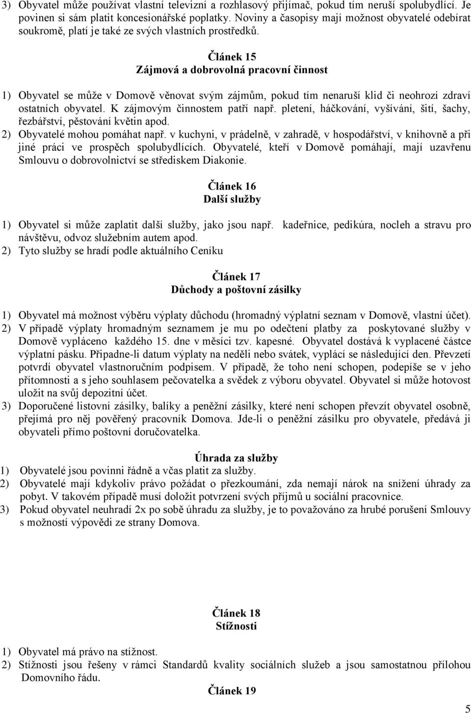 Článek 15 Zájmová a dobrovolná pracovní činnost 1) Obyvatel se může v Domově věnovat svým zájmům, pokud tím nenaruší klid či neohrozí zdraví ostatních obyvatel. K zájmovým činnostem patří např.