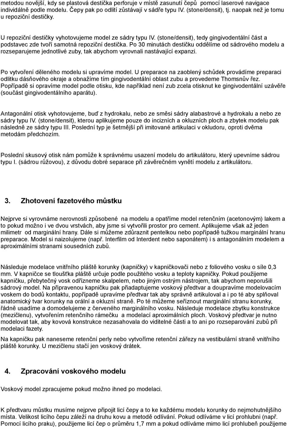 Po 30 minutách destičku oddělíme od sádrového modelu a rozseparujeme jednotlivé zuby, tak abychom vyrovnali nastávající expanzi. Po vytvoření děleného modelu si upravíme model.