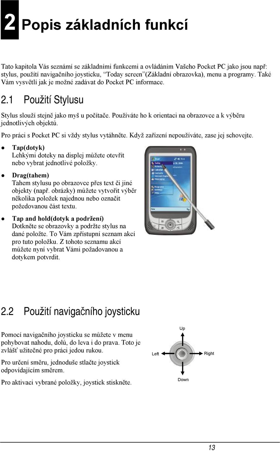 Používáte ho k orientaci na obrazovce a k výběru jednotlivých objektů. Pro práci s Pocket PC si vždy stylus vytáhněte. Když zařízení nepoužíváte, zase jej schovejte.