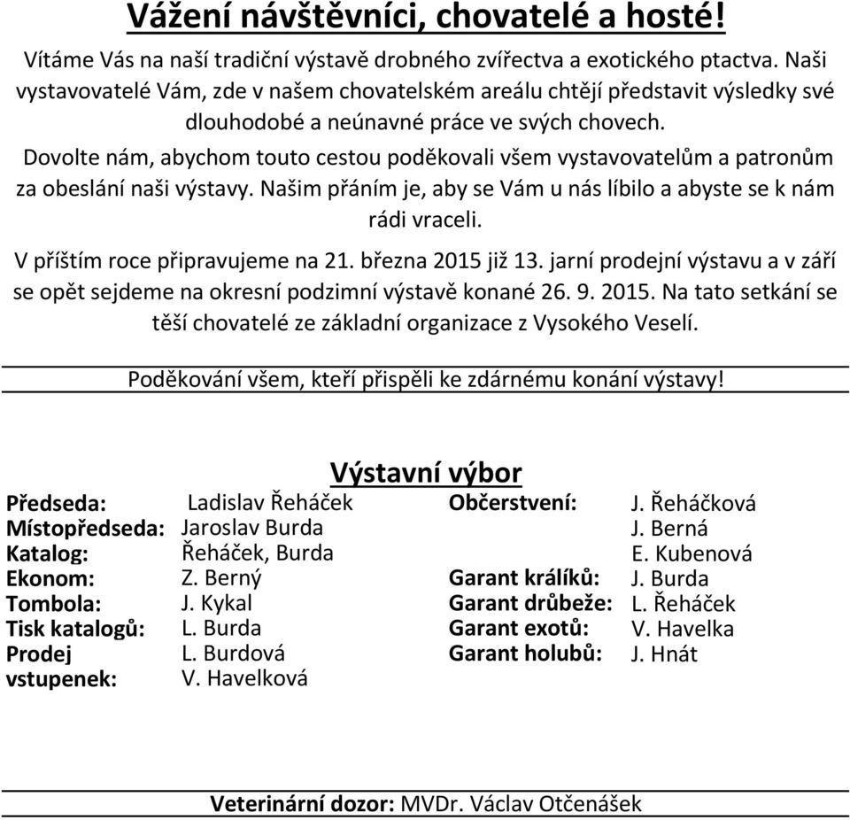 Dovolte nám, abychom touto cestou poděkovali všem vystavovatelům a patronům za obeslání naši výstavy. Našim přáním je, aby se Vám u nás líbilo a abyste se k nám rádi vraceli.