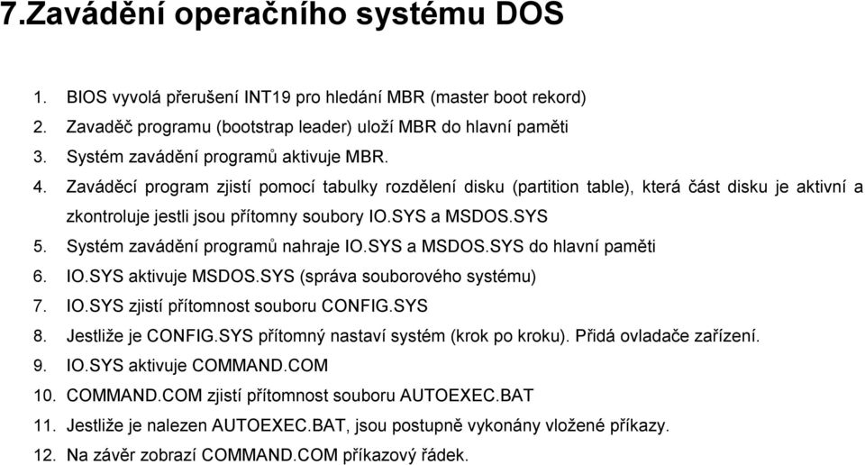SYS a MSDOS.SYS 5. Systém zavádění programů nahraje IO.SYS a MSDOS.SYS do hlavní paměti 6. IO.SYS aktivuje MSDOS.SYS (správa souborového systému) 7. IO.SYS zjistí přítomnost souboru CONFIG.SYS 8.