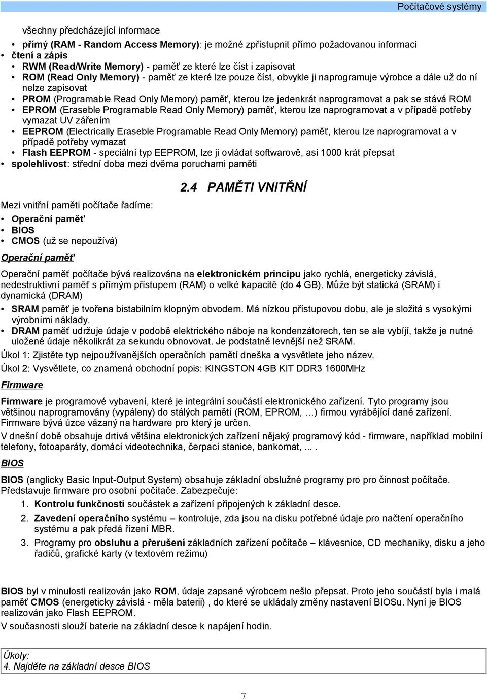 se stává ROM EPROM (Eraseble Programable Read Only Memory) paměť, kterou lze naprogramovat a v případě potřeby vymazat UV zářením EEPROM (Electrically Eraseble Programable Read Only Memory) paměť,