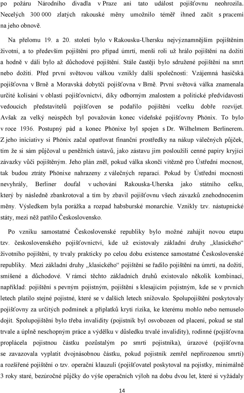 Stále častěji bylo sdružené pojištění na smrt nebo dožití. Před první světovou válkou vznikly další společnosti: Vzájemná hasičská pojišťovna v Brně a Moravská dobytčí pojišťovna v Brně.