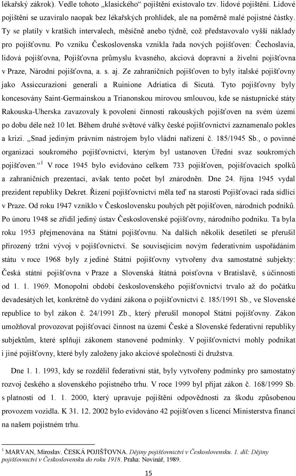 Po vzniku Československa vznikla řada nových pojišťoven: Čechoslavia, lidová pojišťovna, Pojišťovna průmyslu kvasného, akciová dopravní a živelní pojišťovna v Praze, Národní pojišťovna, a. s. aj.