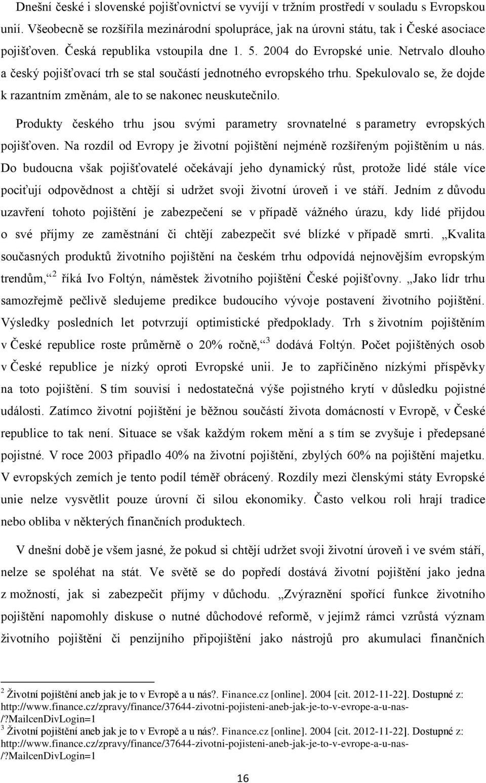 Spekulovalo se, že dojde k razantním změnám, ale to se nakonec neuskutečnilo. Produkty českého trhu jsou svými parametry srovnatelné s parametry evropských pojišťoven.