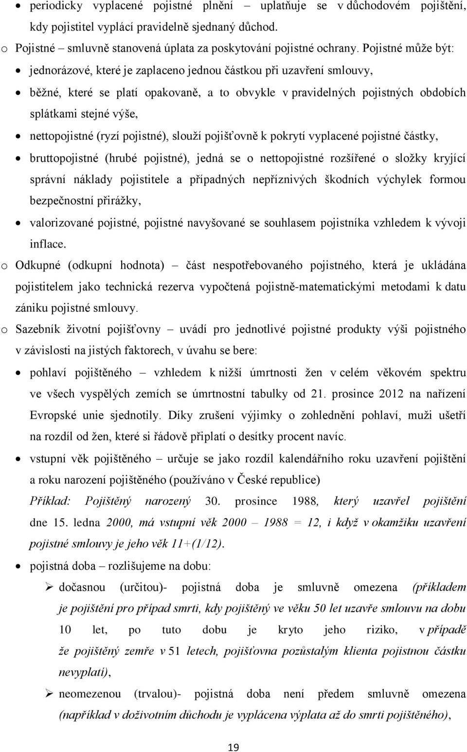 nettopojistné (ryzí pojistné), slouží pojišťovně k pokrytí vyplacené pojistné částky, bruttopojistné (hrubé pojistné), jedná se o nettopojistné rozšířené o složky kryjící správní náklady pojistitele