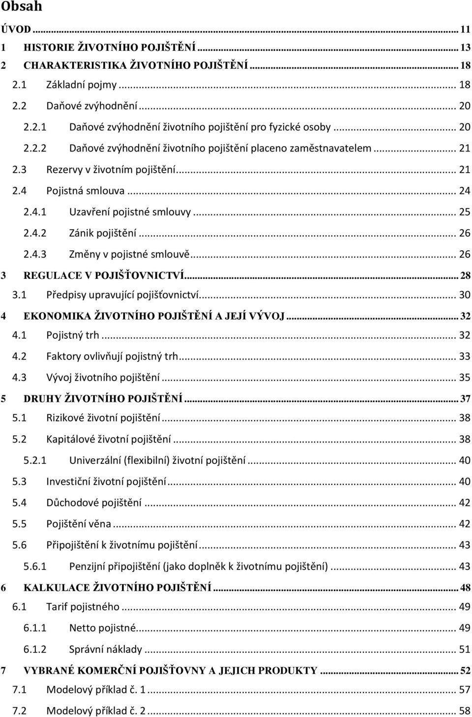 .. 26 2.4.3 Změny v pojistné smlouvě... 26 3 REGULACE V POJIŠŤOVNICTVÍ... 28 3.1 Předpisy upravující pojišťovnictví... 30 4 EKONOMIKA ŽIVOTNÍHO POJIŠTĚNÍ A JEJÍ VÝVOJ... 32 4.