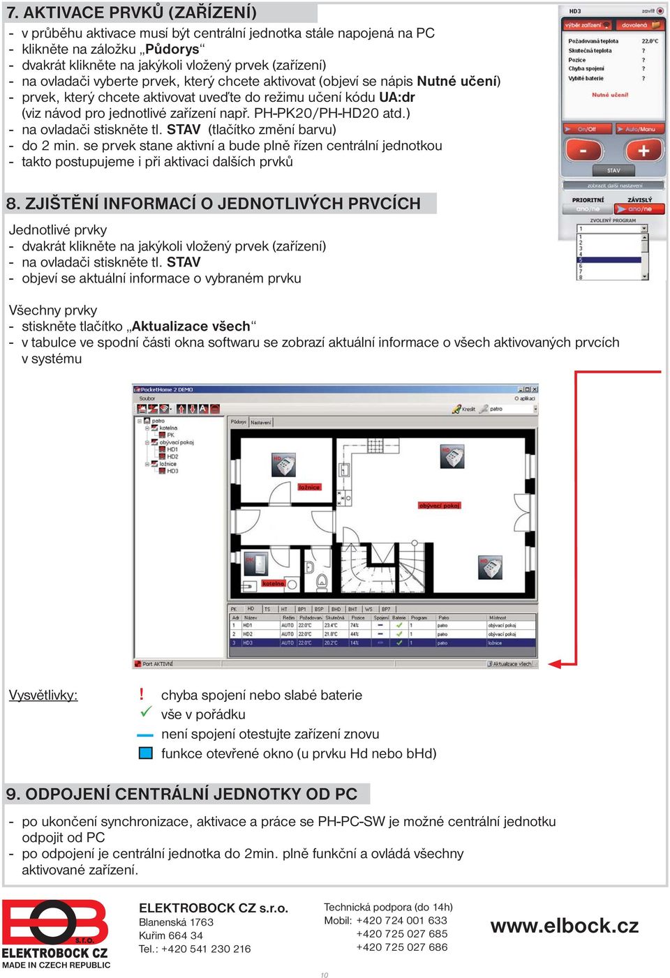 ) - na ovladači stiskněte tl. STAV (tlačítko změní barvu) - do 2 min. se prvek stane aktivní a bude plně řízen centrální jednotkou - takto postupujeme i při aktivaci dalších prvků 8.