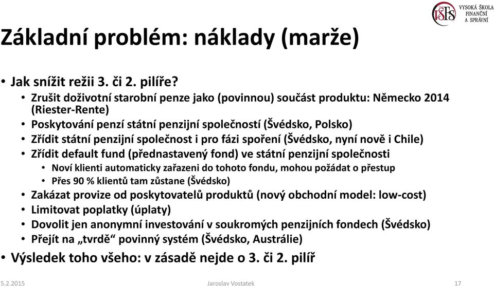 fázi spoření (Švédsko, nyní nově i Chile) Zřídit default fund(přednastavený fond) ve státní penzijní společnosti Noví klienti automaticky zařazeni do tohoto fondu, mohou požádat o přestup Přes 90 %